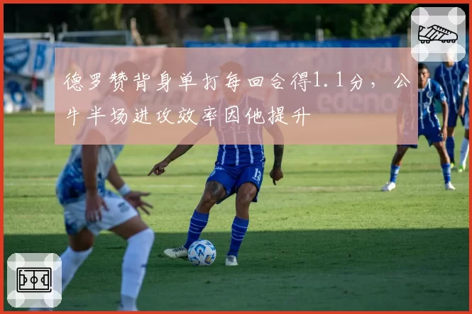 德罗赞背身单打每回合得1.1分，公牛半场进攻效率因他提升