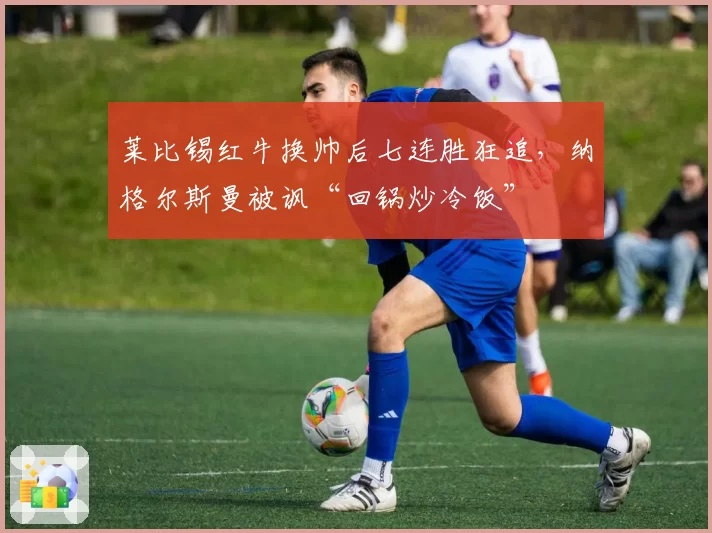 莱比锡红牛换帅后七连胜狂追，纳格尔斯曼被讽“回锅炒冷饭”