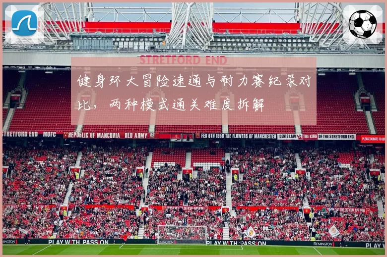 健身环大冒险速通与耐力赛纪录对比，两种模式通关难度拆解