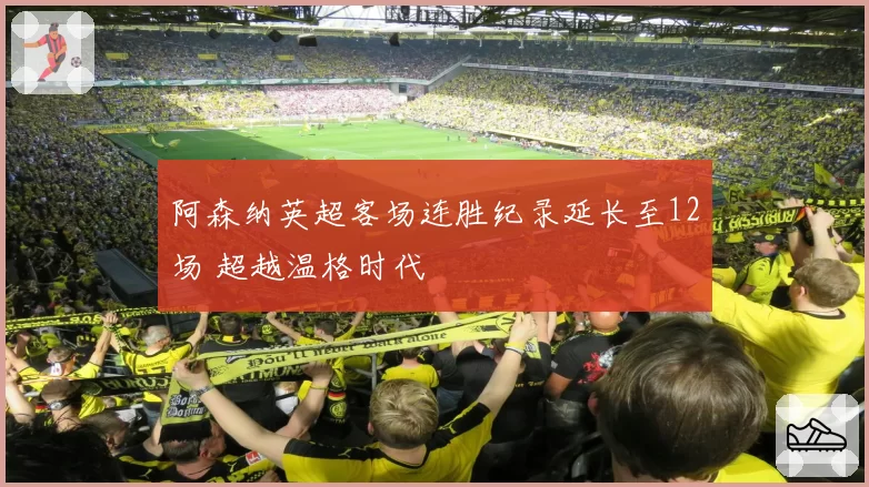 阿森纳英超客场连胜纪录延长至12场 超越温格时代