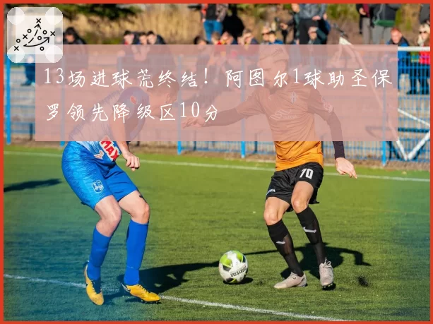 13场进球荒终结!阿图尔1球助圣保罗领先降级区10分