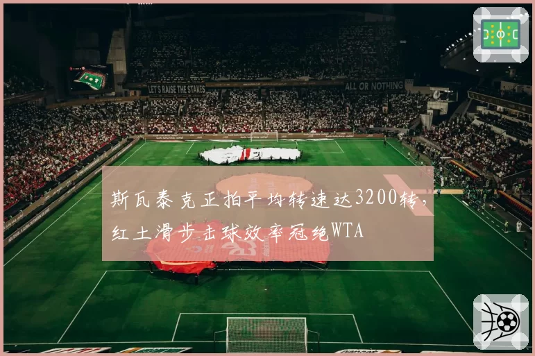 斯瓦泰克正拍平均转速达3200转，红土滑步击球效率冠绝WTA