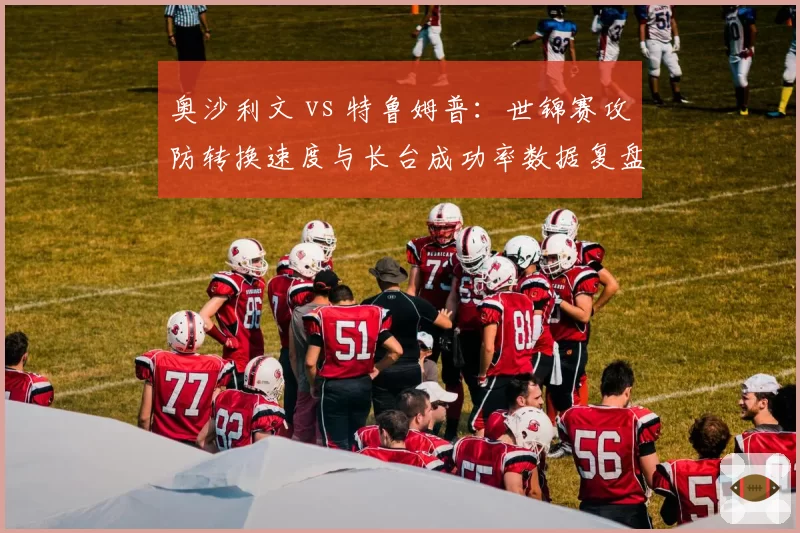 奥沙利文 vs 特鲁姆普：世锦赛攻防转换速度与长台成功率数据复盘
