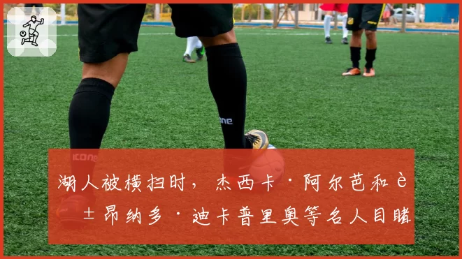 湖人被横扫时，杰西卡·阿尔芭和莱昂纳多·迪卡普里奥等名人目睹