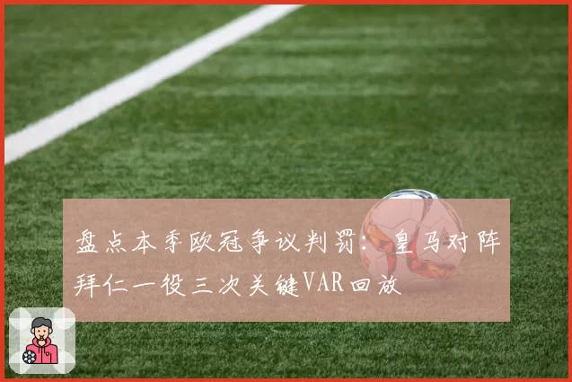 盘点本季欧冠争议判罚：皇马对阵拜仁一役三次关键VAR回放