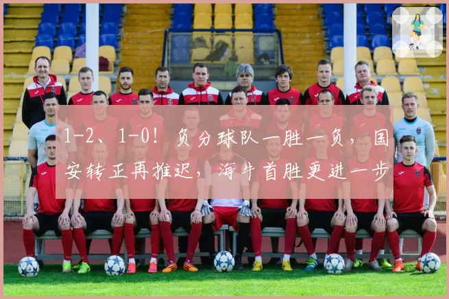1-2、1-0！负分球队一胜一负，国安转正再推迟，海牛首胜更进一步