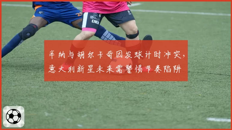 辛纳与胡尔卡奇因发球计时冲突，意大利新星未来需警惕节奏陷阱