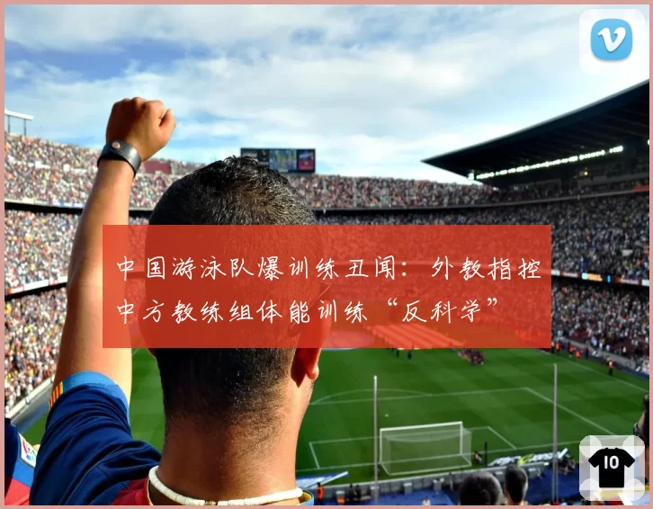 中国游泳队爆训练丑闻：外教指控中方教练组体能训练“反科学”