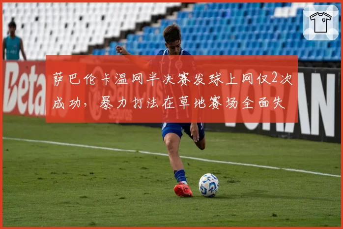 萨巴伦卡温网半决赛发球上网仅2次成功，暴力打法在草地赛场全面失效