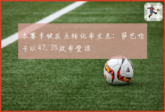 本赛季破发点转化率女王：萨巴伦卡以47.3%效率登顶