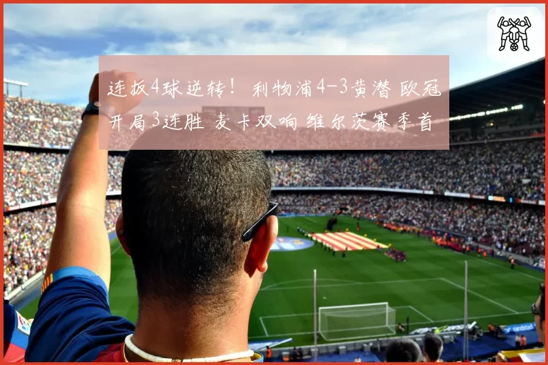 连扳4球逆转！利物浦4-3黄潜 欧冠开局3连胜 麦卡双响 维尔茨赛季首球