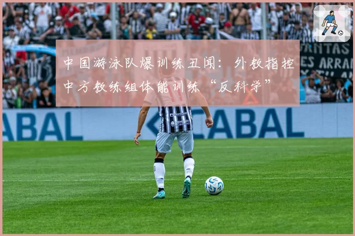 中国游泳队爆训练丑闻：外教指控中方教练组体能训练“反科学”
