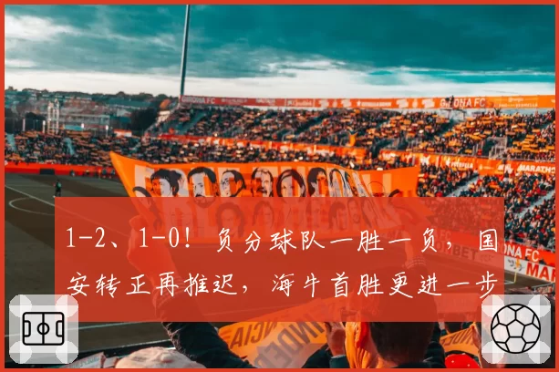 1-2、1-0！负分球队一胜一负，国安转正再推迟，海牛首胜更进一步