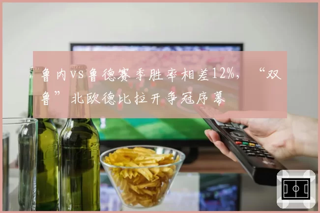 鲁内vs鲁德赛季胜率相差12%，“双鲁”北欧德比拉开争冠序幕