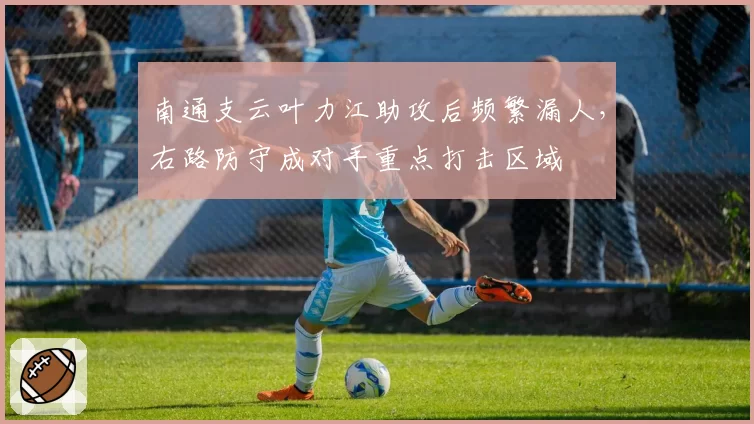 南通支云叶力江助攻后频繁漏人，右路防守成对手重点打击区域